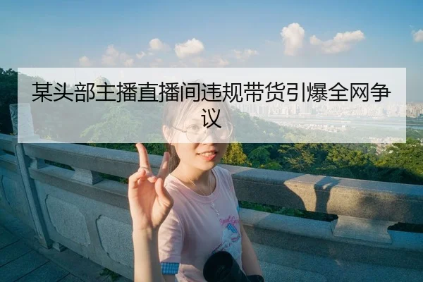 某头部主播直播间违规带货引爆全网争议
